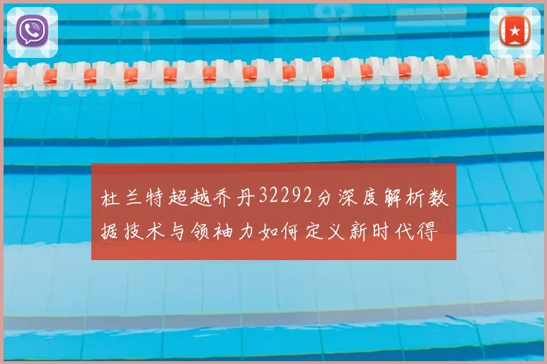 杜兰特超越乔丹32292分深度解析数据技术与领袖力如何定义新时代得分王