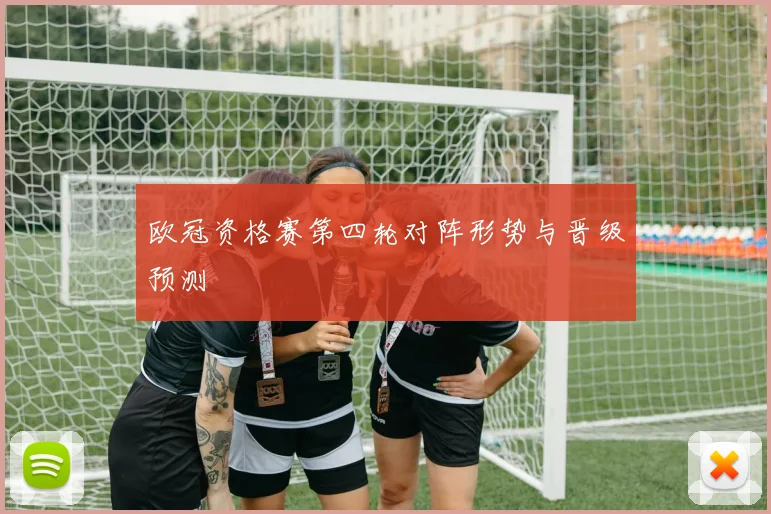 欧冠资格赛第四轮对阵形势与晋级预测