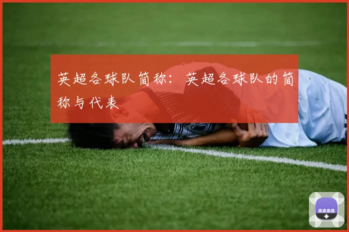 英超各球队简称:英超各球队的简称与代表