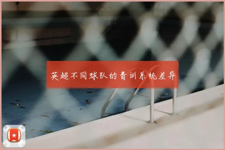 英超不同球队的青训系统差异
