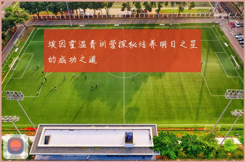 埃因霍温青训营探秘培养明日之星的成功之道