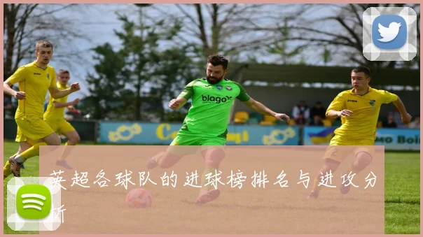 英超各球队的进球榜排名与进攻分析