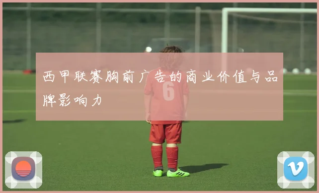 西甲联赛胸前广告的商业价值与品牌影响力