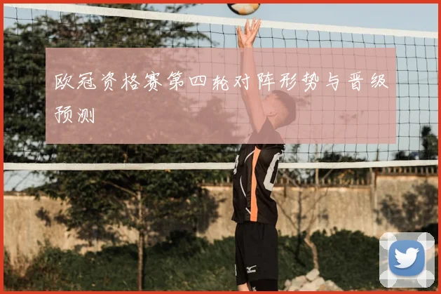 欧冠资格赛第四轮对阵形势与晋级预测